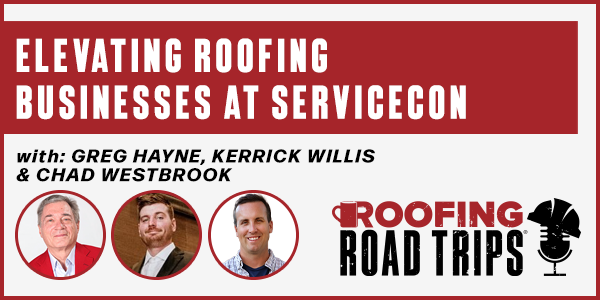 Greg Hayne, Kerrick Willis, Chad Westbrook, - Elevating Roofing Businesses at ServiceCon - PODCAST TRANSCRIPT