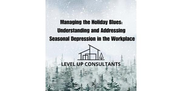 Level Up Consultants: Managing the Holiday Blues: Understanding & Addressing Seasonal Depression